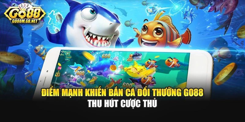 Điểm mạnh khiến bắn cá đổi thưởng GO88 thu hút cược thủ