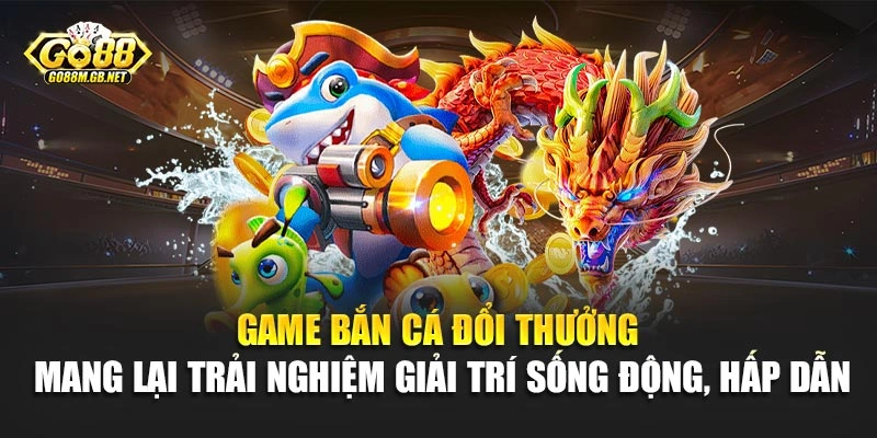Game bắn cá đổi thưởng mang lại trải nghiệm giải trí sống động, hấp dẫn