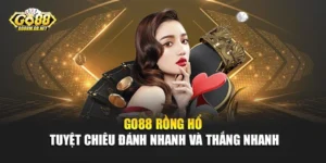Go88 Rồng Hổ - Tuyệt Chiêu Đánh Nhanh Và Thắng Nhanh