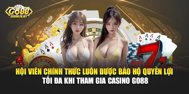 Hội viên chính thức luôn được bảo hộ quyền lợi tối đa khi tham gia Casino Go88
