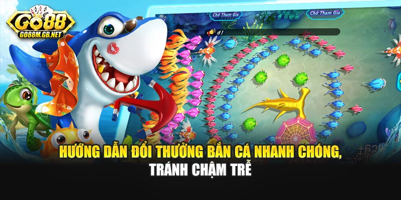 Hướng dẫn đổi thưởng bắn cá nhanh chóng, tránh chậm trễ