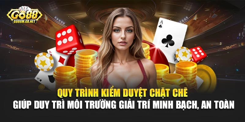 Quy trình kiểm duyệt chặt chẽ giúp duy trì môi trường giải trí minh bạch, an toàn