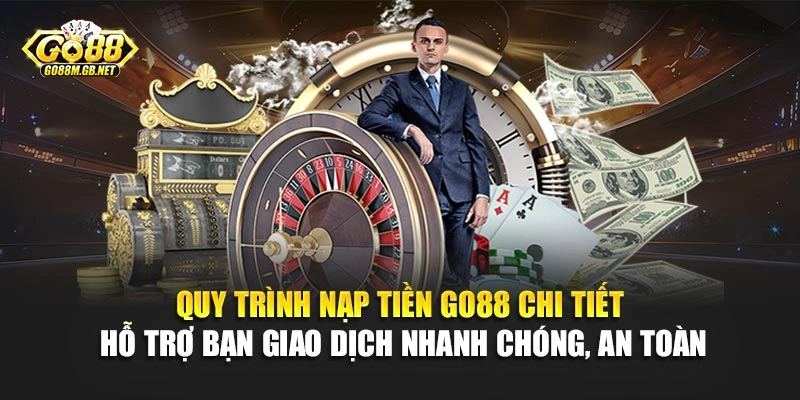 Quy trình nạp tiền Go88 chi tiết hỗ trợ bạn giao dịch nhanh chóng, an toàn