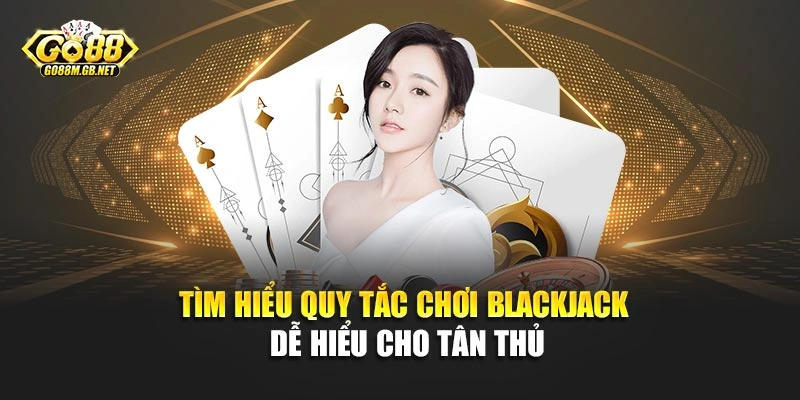 Tìm hiểu quy tắc chơi Blackjack dễ hiểu cho tân thủ
