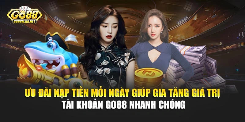 Ưu đãi nạp tiền mỗi ngày giúp gia tăng giá trị tài khoản Go88 nhanh chóng