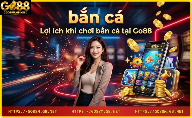 Lợi ích chơi bắn cá Go88: tỷ lệ đổi thưởng cao, nạp rút nhanh